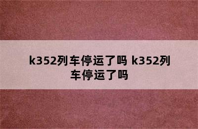 k352列车停运了吗 k352列车停运了吗